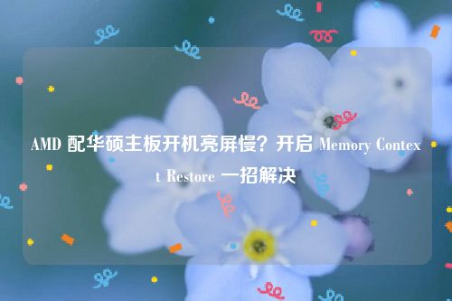 AMD 配华硕主板开机亮屏慢？开启 Memory Context Restore 一招解决